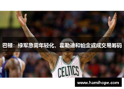 巴顿：绿军急需年轻化，霍勒迪和铂金或成交易筹码